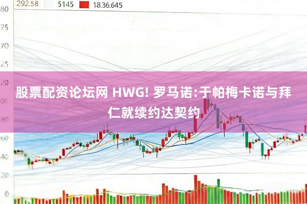 股票配资论坛网 HWG! 罗马诺:于帕梅卡诺与拜仁就续约达契约