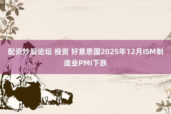 配资炒股论坛 投资 好意思国2025年12月ISM制造业PMI下跌