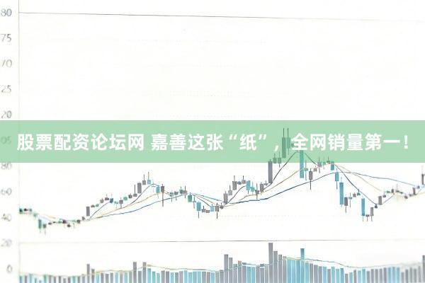 股票配资论坛网 嘉善这张“纸”，全网销量第一！