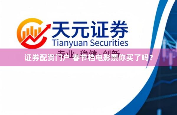 证券配资门户 春节档电影票你买了吗？