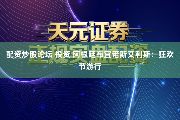 配资炒股论坛 投资 阿根廷布宜诺斯艾利斯：狂欢节游行