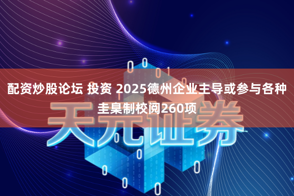 配资炒股论坛 投资 2025德州企业主导或参与各种圭臬制校阅260项