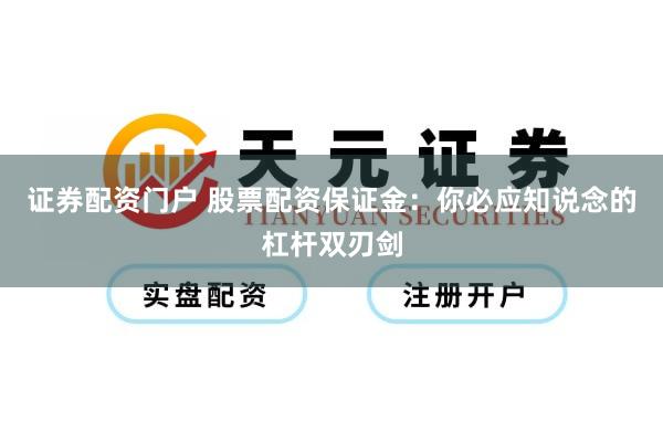 证券配资门户 股票配资保证金：你必应知说念的杠杆双刃剑
