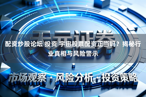 配资炒股论坛 投资 宇宙股票配资正当吗?揭秘行业真相与风险警示