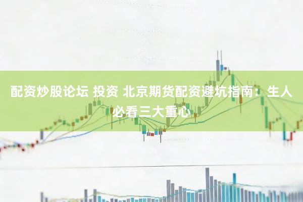 配资炒股论坛 投资 北京期货配资避坑指南：生人必看三大重心