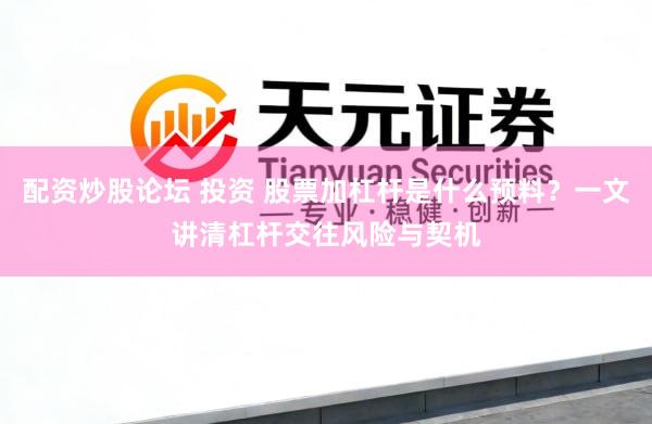 配资炒股论坛 投资 股票加杠杆是什么预料？一文讲清杠杆交往风险与契机