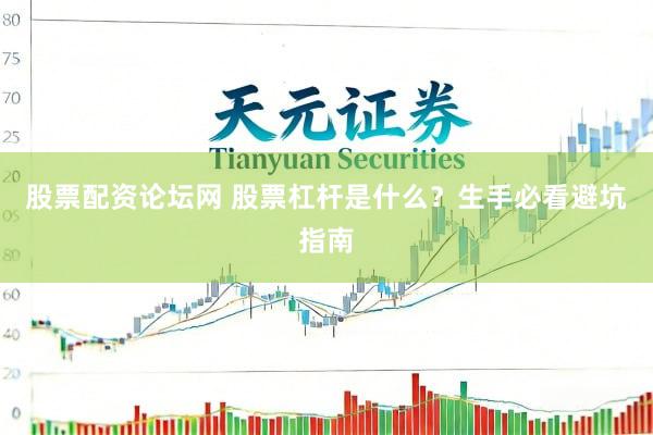 股票配资论坛网 股票杠杆是什么？生手必看避坑指南