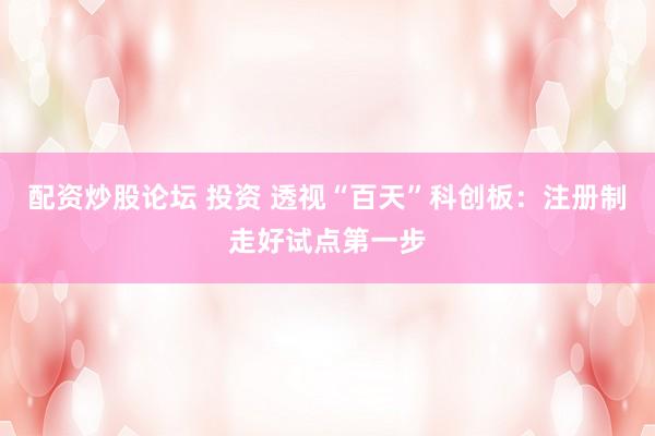 配资炒股论坛 投资 透视“百天”科创板：注册制走好试点第一步