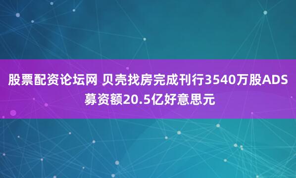 股票配资论坛网 贝壳找房完成刊行3540万股ADS 募资额20.5亿好意思元