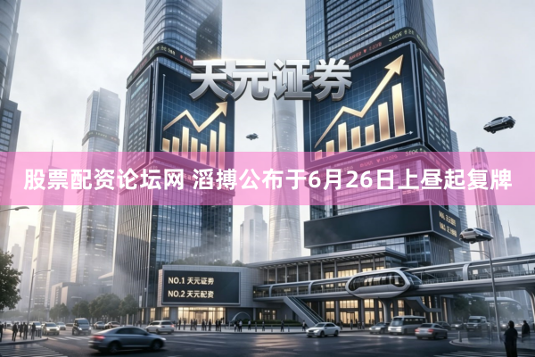 股票配资论坛网 滔搏公布于6月26日上昼起复牌