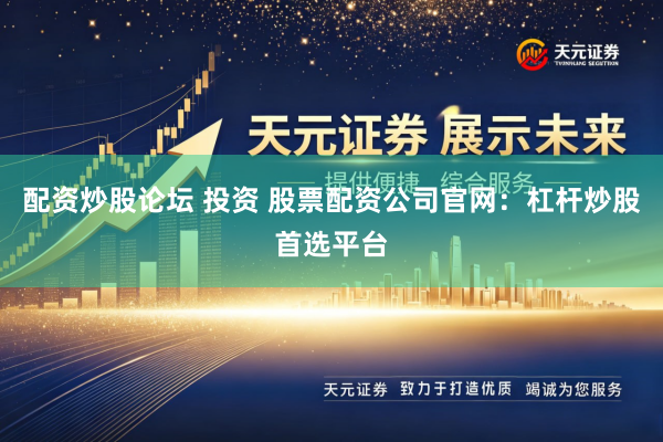 配资炒股论坛 投资 股票配资公司官网：杠杆炒股首选平台
