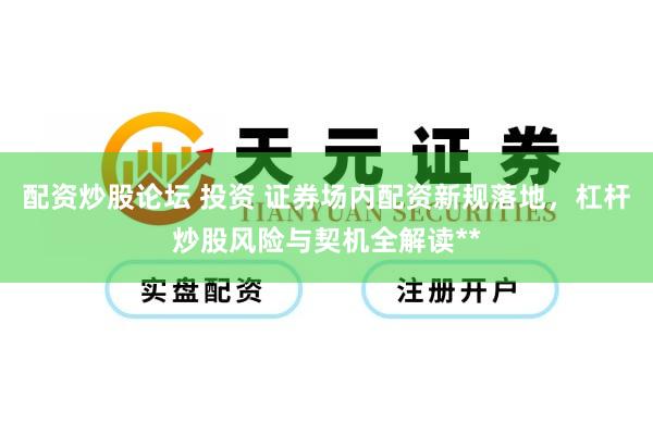 配资炒股论坛 投资 证券场内配资新规落地，杠杆炒股风险与契机全解读**