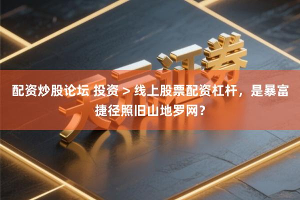 配资炒股论坛 投资 > 线上股票配资杠杆，是暴富捷径照旧山地罗网？