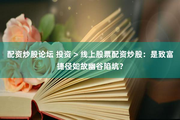配资炒股论坛 投资 > 线上股票配资炒股：是致富捷径如故幽谷陷坑？