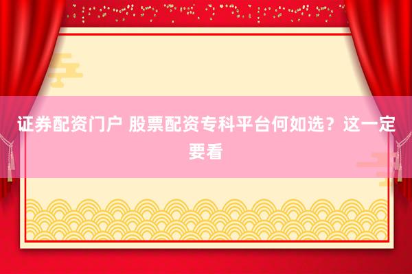 证券配资门户 股票配资专科平台何如选？这一定要看